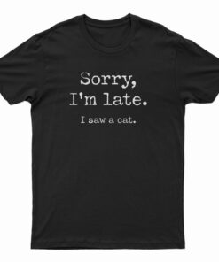 Sorry I’m Late I Saw Cat T-Shirt