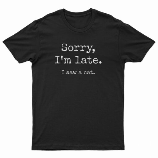 Sorry I’m Late I Saw Cat T-Shirt