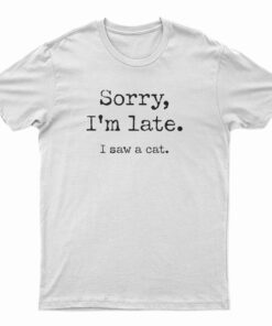 Sorry I’m Late I Saw Cat T-Shirt