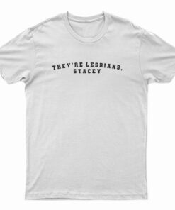 They're Lesbians Stacey T-Shirt