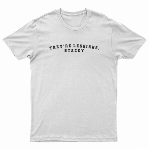 They're Lesbians Stacey T-Shirt
