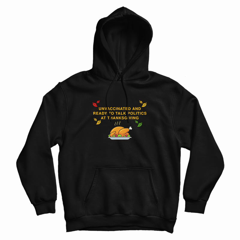 Unvaccinated And Ready To Talk Politics At Thanksgiving Hoodie