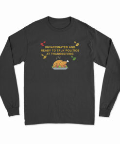 Unvaccinated And Ready To Talk Politics At Thanksgiving Long Sleeve T-Shirt