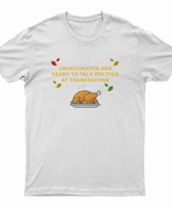 Unvaccinated And Ready To Talk Politics At Thanksgiving T-Shirt