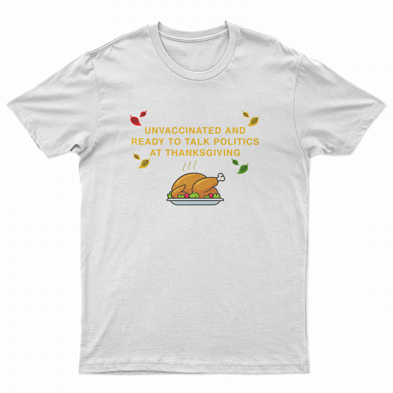 Unvaccinated And Ready To Talk Politics At Thanksgiving T-Shirt