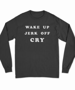Wake Up Jerk Off Cry Long Sleeve T-Shirt