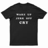 Wake Up Jerk Off Cry T-Shirt