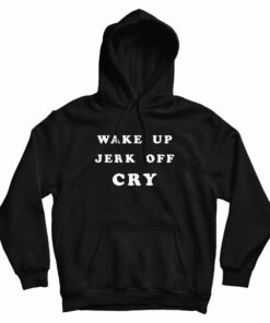 Wake Up Jerk Off Cry Hoodie