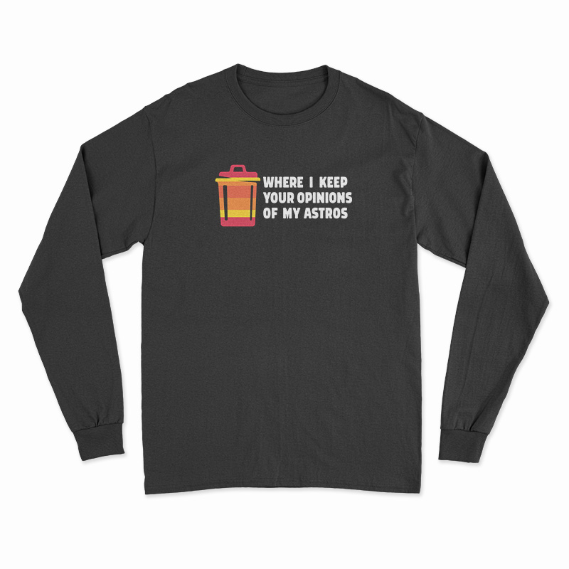 Where I Keep Your Opinions Of My Astros Long Sleeve T-Shirt