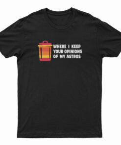 Where I Keep Your Opinions Of My Astros T-Shirt