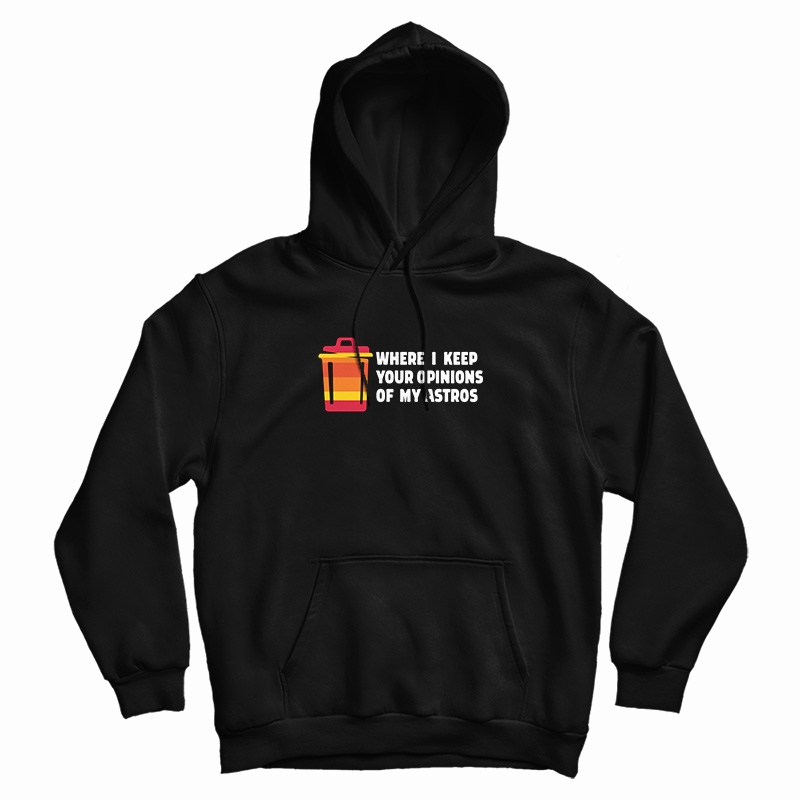 Where I Keep Your Opinions Of My Astros Hoodie