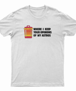 Where I Keep Your Opinions Of My Astros T-Shirt