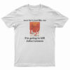 Wow He's Just Like Me I'm Going To Kill John Lennon T-Shirt