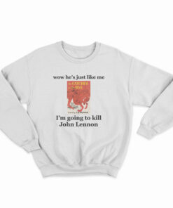 Wow He's Just Like Me I'm Going To Kill John Lennon Sweatshirt