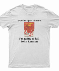 Wow He's Just Like Me I'm Going To Kill John Lennon T-Shirt
