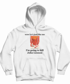 Wow He's Just Like Me I'm Going To Kill John Lennon Hoodie