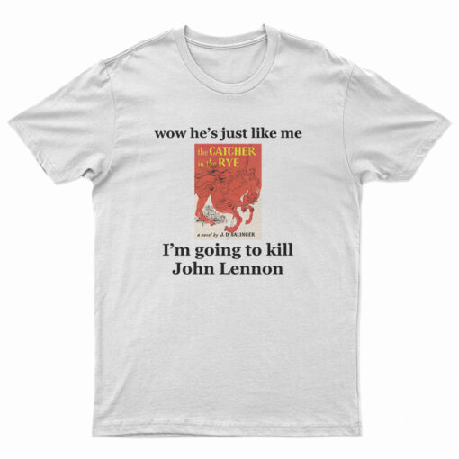 Wow He's Just Like Me I'm Going To Kill John Lennon T-Shirt