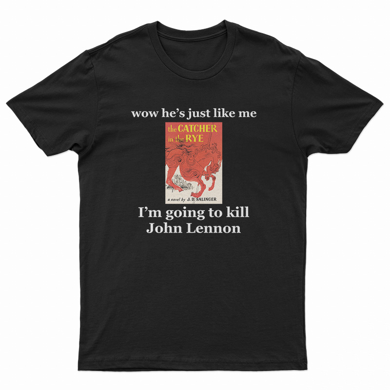 Wow He's Just Like Me I'm Going To Kill John Lennon T-Shirt