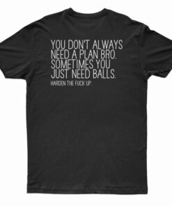 You Don't Always Need A Plan Bro Sometimes You Just Need Balls T-Shirt