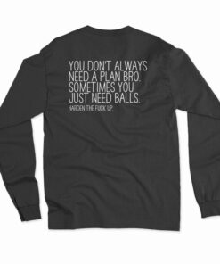 You Don't Always Need A Plan Bro Sometimes You Just Need Balls Long Sleeve Shirt