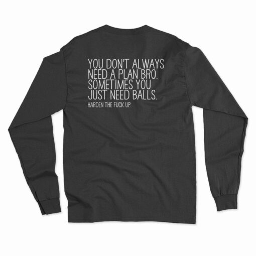 You Don't Always Need A Plan Bro Sometimes You Just Need Balls Long Sleeve Shirt