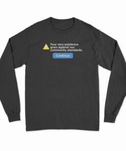 Your Very Existence Goes Against Our Community Standards Long Sleeve T-Shirt