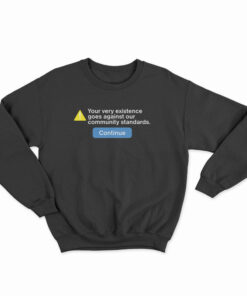 Your Very Existence Goes Against Our Community Standards Sweatshirt