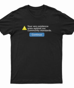 Your Very Existence Goes Against Our Community Standards T-Shirt
