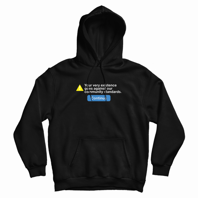Your Very Existence Goes Against Our Community Standards Hoodie