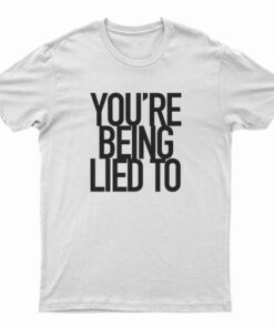 You’re Being Lied To T-Shirt