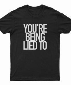 You’re Being Lied To T-Shirt