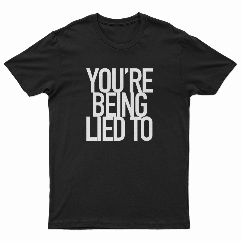 You’re Being Lied To T-Shirt