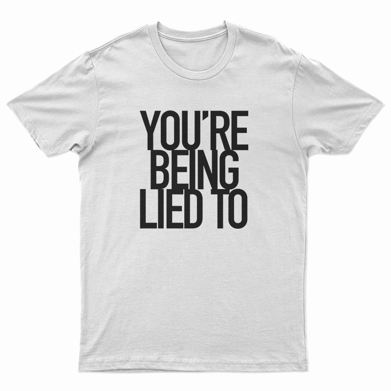 You’re Being Lied To T-Shirt
