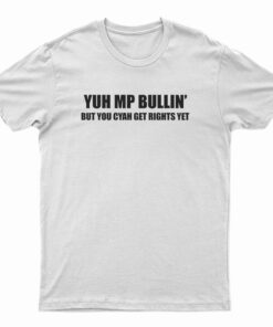 Yuh Mp Bullin' But You Cyah Get Rights Yet T-Shirt