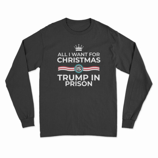 All I Want For Christmas Is Trump In Prison Long Sleeve T-Shirt