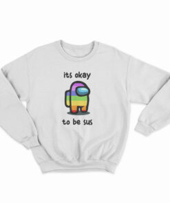 Among Us Its Okay To Be Sus Sweatshirt