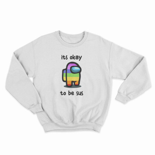 Among Us Its Okay To Be Sus Sweatshirt