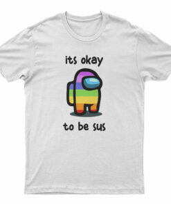 Among Us Its Okay To Be Sus T-Shirt