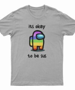 Among Us Its Okay To Be Sus T-Shirt