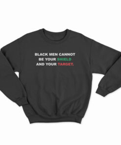 Black Men Cannot Be Your Shield And Your Target Sweatshirt