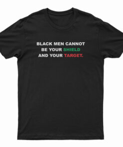 Black Men Cannot Be Your Shield And Your Target T-Shirt