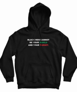 Black Men Cannot Be Your Shield And Your Target Hoodie