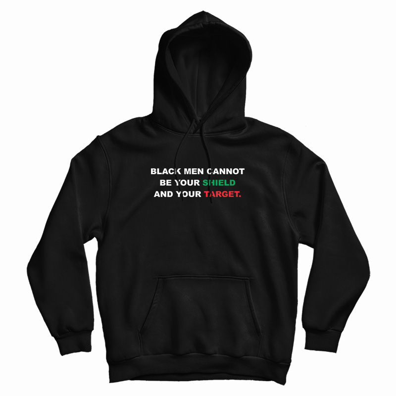 Black Men Cannot Be Your Shield And Your Target Hoodie