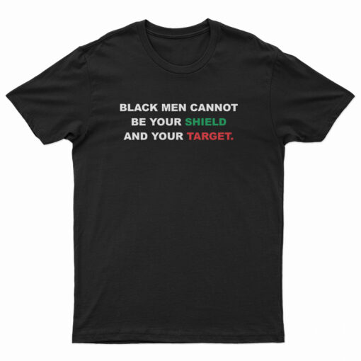 Black Men Cannot Be Your Shield And Your Target T-Shirt
