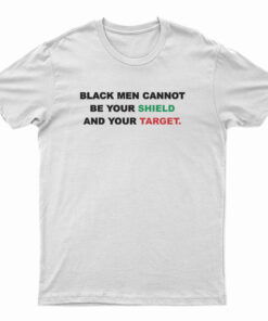 Black Men Cannot Be Your Shield And Your Target T-Shirt