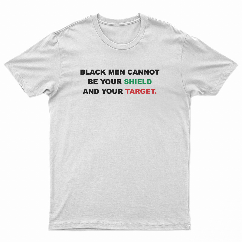 Black Men Cannot Be Your Shield And Your Target T-Shirt