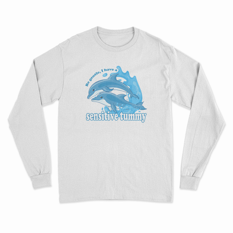 Dolphin Be Gentle I Have A Sensitive Tummy Long Sleeve T-Shirt