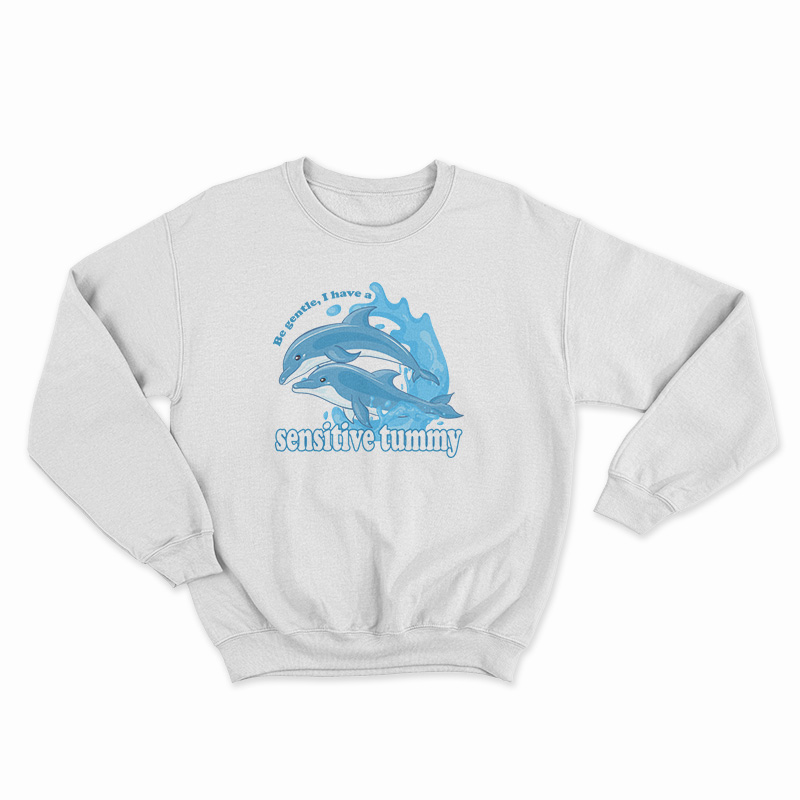 Dolphin Be Gentle I Have A Sensitive Tummy Sweatshirt