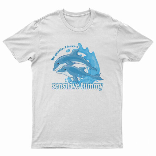 Dolphin Be Gentle I Have A Sensitive Tummy T-Shirt