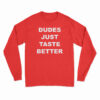 Dudes Just Taste Better Long Sleeve T-Shirt